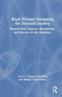 Black Women Navigating the Doctoral Journey : Student Peer Support, Mentorship, and Success in the Academy - Book