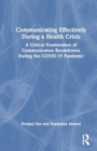 Communicating Effectively During a Health Crisis : A Critical Examination of Communication Breakdowns During the COVID-19 Pandemic - Book