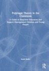 Polyvagal Theory in the Classroom : A Guide to Empower Educators and Support Dysregulated Children and Young People - Book