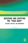 Queering and Cripping the “Yoga Body” : Teaching, Practice, and Embodiment - Book
