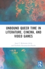 Unbound Queer Time in Literature, Cinema, and Video Games - Book