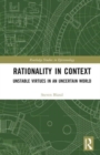Rationality in Context : Unstable Virtues in an Uncertain World - Book