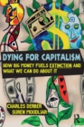 Dying for Capitalism : How Big Money Fuels Extinction and What We Can Do About It - Book