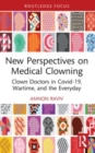 New Perspectives on Medical Clowning : Clown Doctors in Covid-19, Wartime, and the Everyday - Book