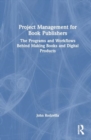 Project Management for Book Publishers : The Programs and Workflows Behind Making Books and Digital Products - Book