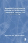 Supporting Young Children of Immigrants and Refugees : The Promise and Practices of Early Care and Learning - Book