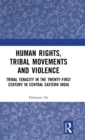 Human Rights, Tribal Movements and Violence : Tribal Tenacity in the Twenty-first Century in Central Eastern India - Book