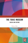 The Toxic Museum : Berlin and Beyond - Book