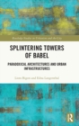 Splintering Towers of Babel : Paradoxical Architectures and Urban Infrastructures - Book