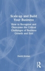 Scale-up and Build Your Business : How to Recognise and Overcome the Critical Challenges of Business Growth and Exit - Book