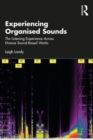 Experiencing Organised Sounds : The Listening Experience Across Diverse Sound-Based Works - Book