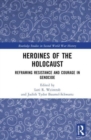 Heroines of the Holocaust : Reframing Resistance and Courage in Genocide - Book