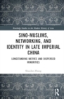 Sino-Muslims, Networking, and Identity in Late Imperial China : Longstanding Natives and Dispersed Minorities - Book