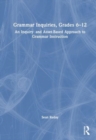 Grammar Inquiries, Grades 6–12 : An Inquiry- and Asset-Based Approach to Grammar Instruction - Book