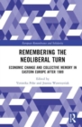 Remembering the Neoliberal Turn : Economic Change and Collective Memory in Eastern Europe after 1989 - Book