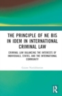 The Principle of ne bis in idem in International Criminal Law : Balancing the Interests of Individuals, States, and the International Community - Book