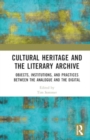 Cultural Heritage and the Literary Archive : Objects, Institutions, and Practices between the Analogue and the Digital - Book