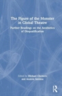 The Figure of the Monster in Global Theatre : Further Readings on the Aesthetics of Disqualification - Book