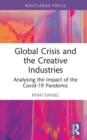 Global Crisis and the Creative Industries : Analysing the Impact of the Covid-19 Pandemic - Book