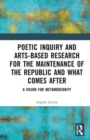 Poetic Inquiry and Arts-Based Research for the Maintenance of the Republic and What Comes After : A Vision for Metamodernity - Book