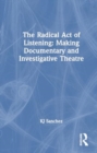 The Radical Act of Listening: Making Documentary and Investigative Theatre - Book