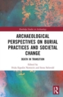 Archaeological Perspectives on Burial Practices and Societal Change : Death in Transition - Book