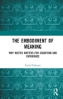 The Embodiment of Meaning : Why Matter Matters for Cognition and Experience - Book