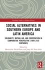 Social Alternatives in Southern Europe and Latin America : Solidarity, Mutual Aid, and Cooperation in Comparative Perspective (19th–21st Centuries) - Book