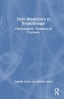 From Breakdown to Breakthrough : Psychoanalytic Treatment of Psychosis - Book