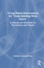 Group-Based Interventions for 'Understanding Brain Injury' : A Manual and Workbook for Practitioners and Patients - Book
