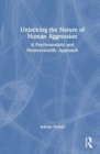 Unlocking the Nature of Human Aggression : A Psychoanalytic and Neuroscientific Approach - Book