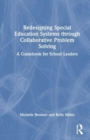 Redesigning Special Education Systems through Collaborative Problem Solving : A Guidebook for School Leaders - Book