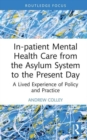 In-patient Mental Health Care from the Asylum System to the Present Day : A Lived Experience of Policy and Practice - Book