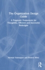 The Organization Design Guide : A Pragmatic Framework for Thoughtful, Efficient and Successful Redesigns - Book
