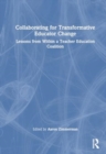 Collaborating for Transformative Change in Education : Lessons from Within a Teacher-Educator Coalition - Book