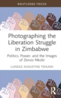 Photographing the Liberation Struggle in Zimbabwe : Politics, Power, and the Images of Zenzo Nkobi - Book