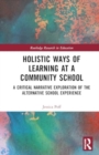 Holistic Ways of Learning at a Community School : A Critical Narrative Exploration of the Alternative School Experience - Book