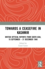 Towards a Ceasefire in Kashmir : British Official Reports from South Asia, 18 September – 31 December 1948 - Book