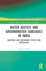 Water Justice and Groundwater Subsidies in India : Equitable and Sustainable Access and Regulation - Book