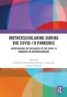 MotherScholaring During the COVID-19 Pandemic : Investigating the Influence of the COVID-19 Pandemic on MotherScholars - Book