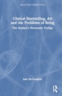 Clinical Storytelling, Art and the Problems of Being : The Analyst's Necessary Vertigo - Book