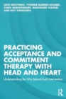 Practicing Acceptance and Commitment Therapy with Head and Heart : Understanding the Why Behind Each Intervention - Book