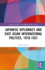 Japanese Diplomacy and East Asian International Politics, 1918–1931 - Book