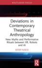 Deviations in Contemporary Theatrical Anthropology : New Myths and Performative Rituals between XR, Robots and AI - Book