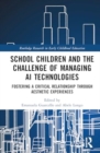 School Children and the Challenge of Managing AI Technologies : Fostering a Critical Relationship through Aesthetic Experiences - Book
