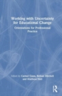 Working with Uncertainty for Educational Change : Orientations for Professional Practice - Book