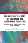 Empowering Teachers for Equitable and Sustainable Education : Action Research, Teacher Agency, and Online Community - Book