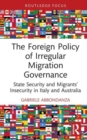 The Foreign Policy of Irregular Migration Governance : State Security and Migrants’ Insecurity in Italy and Australia - Book