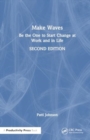 Make Waves : Be the One to Start Change at Work and in Life - Book