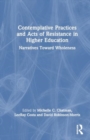 Contemplative Practices and Acts of Resistance in Higher Education : Narratives Toward Wholeness - Book